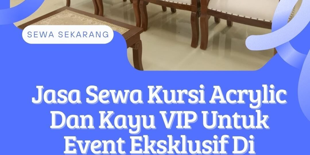 Jasa Sewa Kursi Acrylic Dan Kayu VIP Untuk Event Eksklusif Di Jakarta